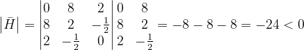 \dpi{120} \left |\bar{H } \right |=\begin{vmatrix} 0 & 8 & 2\\ 8& 2& -\frac{1}{2}\\ 2&-\frac{1}{2} & 0 \end{vmatrix}\begin{matrix} 0 & 8\\ 8 & 2\\ 2& -\frac{1}{2} \end{matrix}=-8-8-8=-24<0
